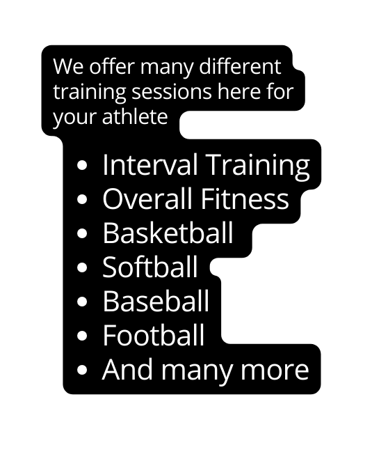 We offer many different training sessions here for your athlete Interval Training Overall Fitness Basketball Softball Baseball Football And many more